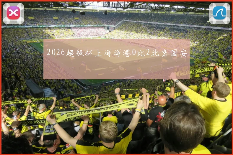 2026超级杯上海海港0比2北京国安