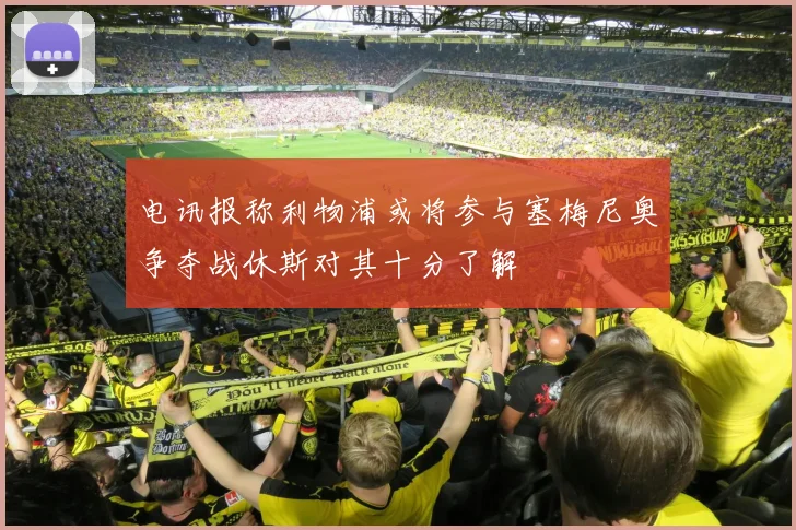 电讯报称利物浦或将参与塞梅尼奥争夺战休斯对其十分了解