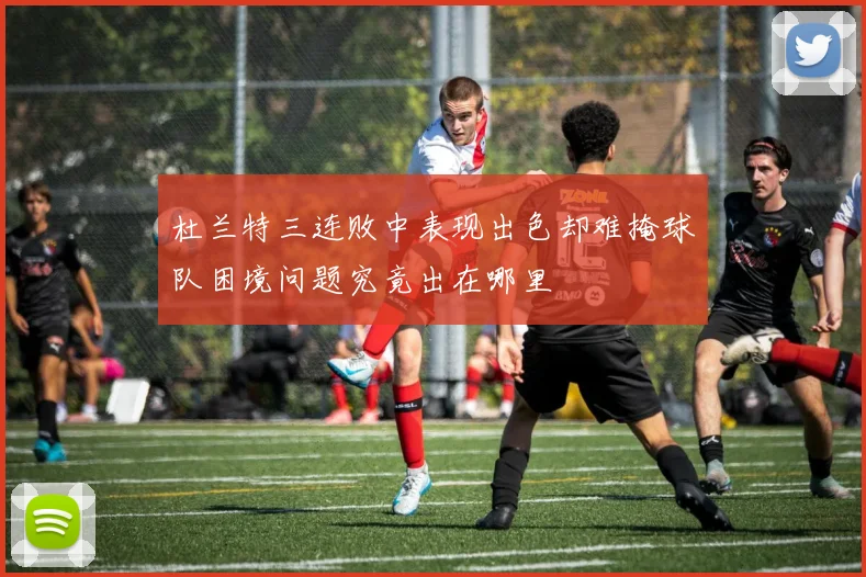杜兰特三连败中表现出色却难掩球队困境问题究竟出在哪里