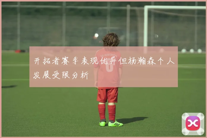 开拓者赛季表现优异但杨瀚森个人发展受限分析
