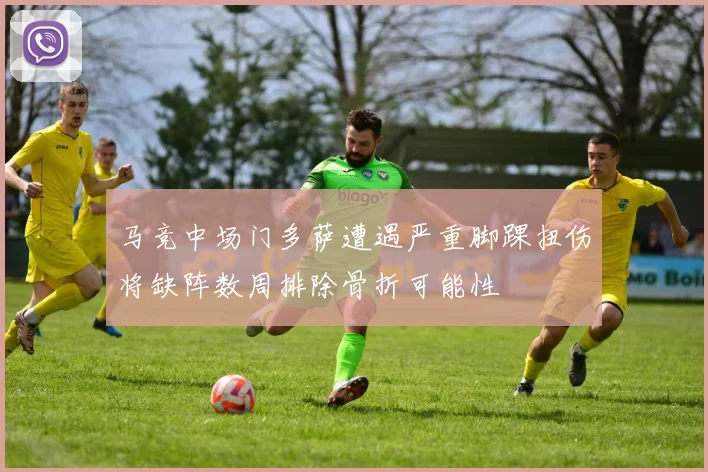 马竞中场门多萨遭遇严重脚踝扭伤将缺阵数周排除骨折可能性