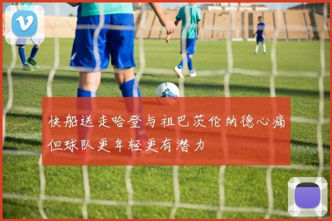 快船送走哈登与祖巴茨伦纳德心痛但球队更年轻更有潜力