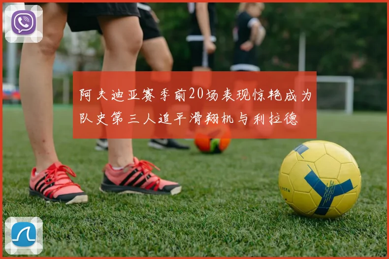阿夫迪亚赛季前20场表现惊艳成为队史第三人追平滑翔机与利拉德