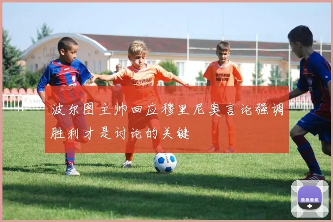 波尔图主帅回应穆里尼奥言论强调胜利才是讨论的关键