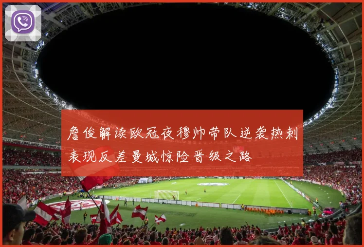 詹俊解读欧冠夜穆帅带队逆袭热刺表现反差曼城惊险晋级之路